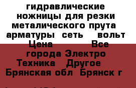 гидравлические ножницы для резки металического прута (арматуры) сеть 220вольт › Цена ­ 3 000 - Все города Электро-Техника » Другое   . Брянская обл.,Брянск г.